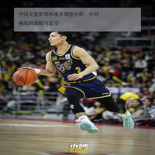 中国女篮世界杯战术调整分析：应对挑战的策略与思考